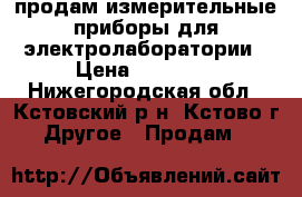  продам измерительные приборы для электролаборатории › Цена ­ 60 000 - Нижегородская обл., Кстовский р-н, Кстово г. Другое » Продам   